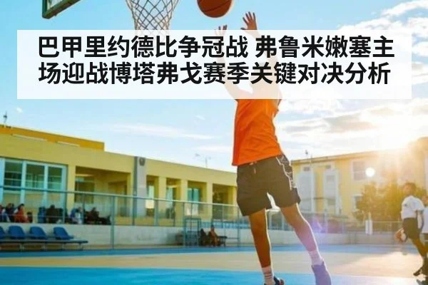 巴甲里约德比争冠战 弗鲁米嫩塞主场迎战博塔弗戈赛季关键对决分析