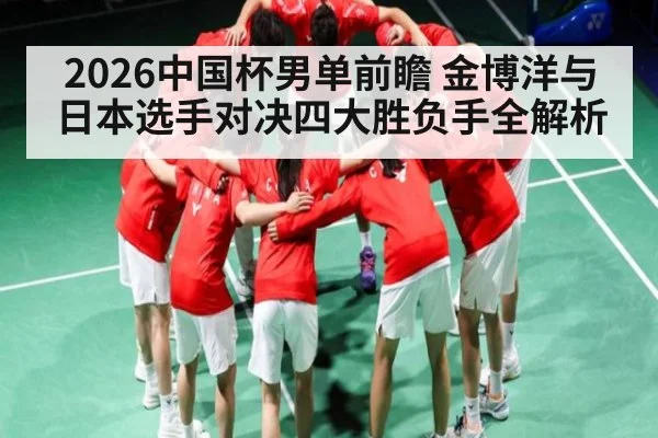 2026中国杯男单前瞻 金博洋与日本选手对决四大胜负手全解析